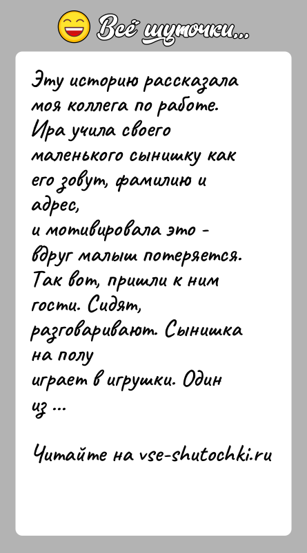 История: Эту историю рассказала моя коллега по работе.Ира учила своего маленького сынишку как его зовут, фамилию и адрес,и мотивировала это -
