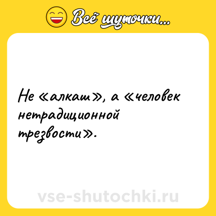 Шутка: Не «алкаш», а «человек нетрадиционной трезвости».