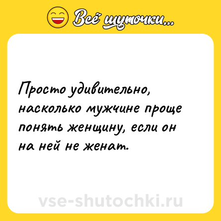 Шутка: Просто удивительно, насколько мужчине проще понять женщину, если он на ней не женат.