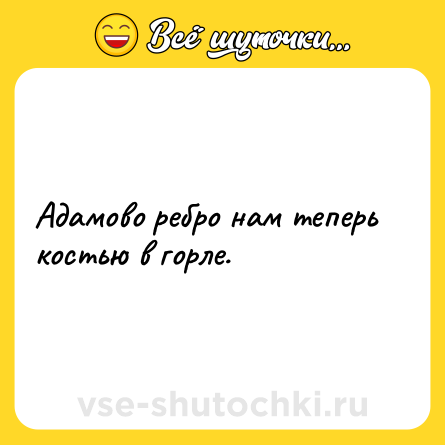 Шутка: Адамово ребро нам теперь костью в горле.