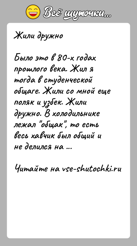 История: Жили дружноБыло это в 80-х годах прошлого века. Жил я тогда в студенческой общаге. Жили со мной еще поляк и