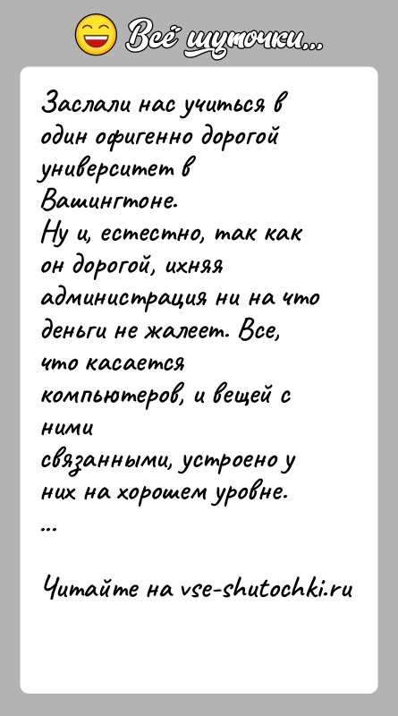 История: Заслали нас учиться в один офигенно дорогой университет в Вашингтоне.Ну и, естестно, так как он дорогой, ихняя администрация ни на
