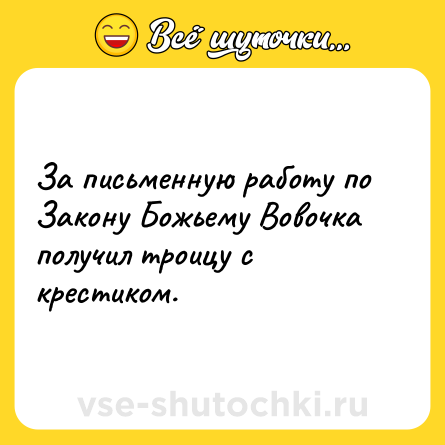 Шутка: За письменную работу по Закону Божьему Вовочка получил троицу с крестиком.