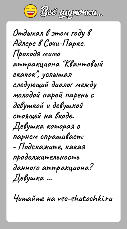 История: Отдыхал в этом году в Адлере в Сочи-Парке. Проходя мимо аттракциона Квантовый скачок , услышал следующий диалог между молодой парой парень