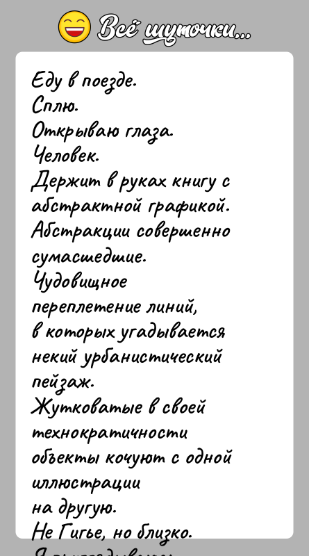 История: Еду в поезде.Сплю.Открываю глаза.Человек.Держит в руках книгу с абстрактной графикой.Абстракции совершенно сумасшедшие. Чудовищное переплетение линий,в которых угадывается некий урбанистический