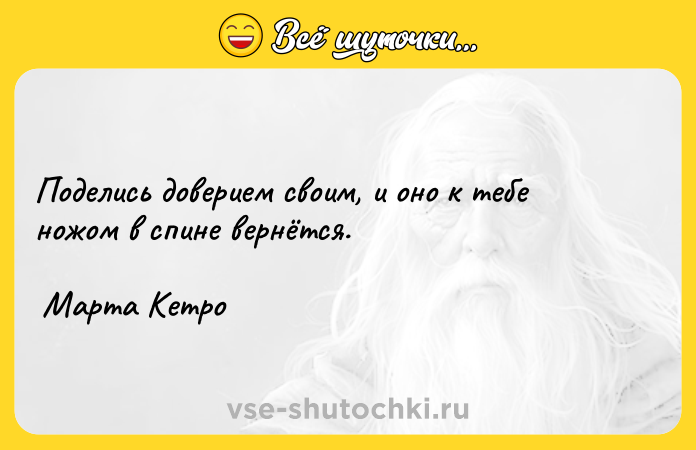 Цитата: Поделись доверием своим, и оно к тебе ножом в спине вернётся. Марта Кетро