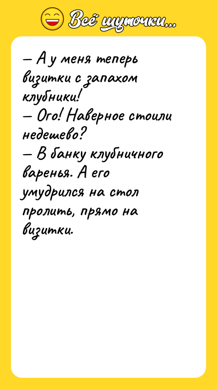 — А у меня теперь визитки с запахом клубники!<br/>— Ого!