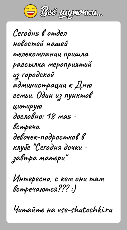 История: Сегодня в отдел новостей нашей телекомпании пришла рассылка мероприятийиз городской администрации к Дню семьи. Один из пунктов цитируюдословно: 18 мая