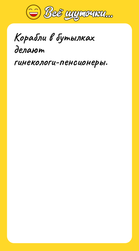 Шутка: Корабли в бутылках делают гинекологи-пенсионеры.