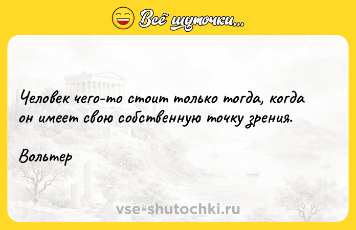 Цитата: Человек чего-то стоит только тогда, когда он имеет свою собственную точку зрения.Вольтер