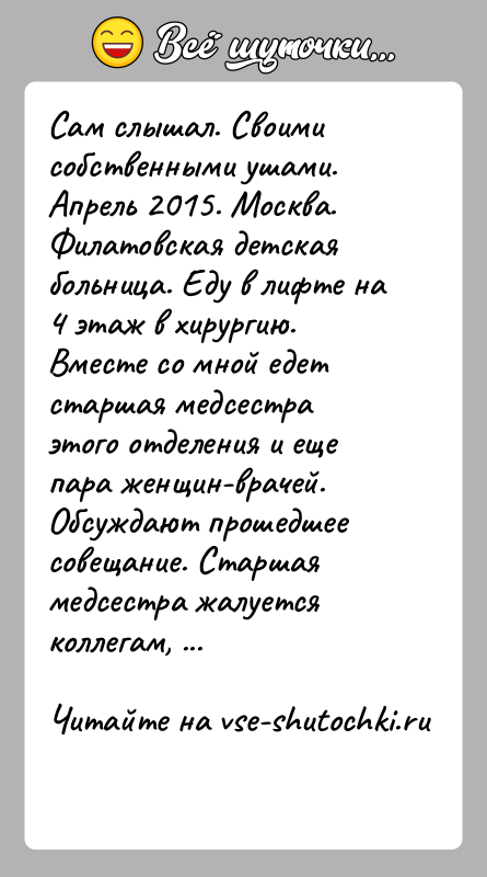 История: Сам слышал. Своими собственными ушами.Апрель 2015. Москва. Филатовская детская больница. Еду в лифте на 4 этаж в хирургию. Вместе со