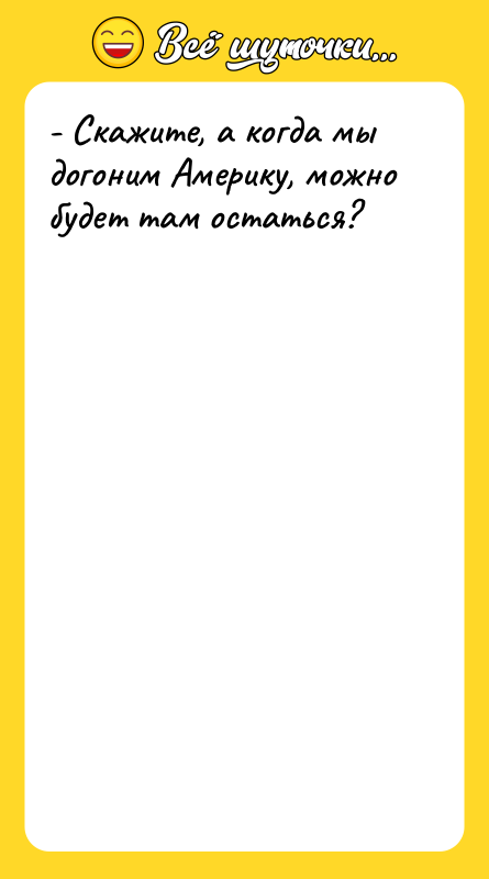 - Скажите, а когда мы догоним Америку, можно будет там