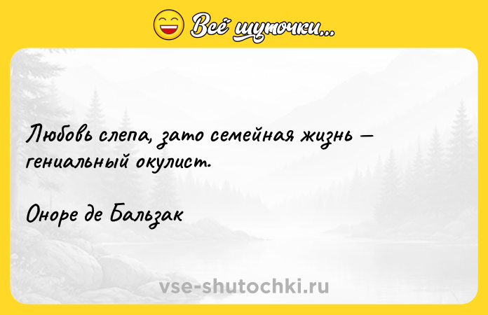 Цитата: Любовь слепа, зато семейная жизнь гениальный окулист.Оноре де Бальзак