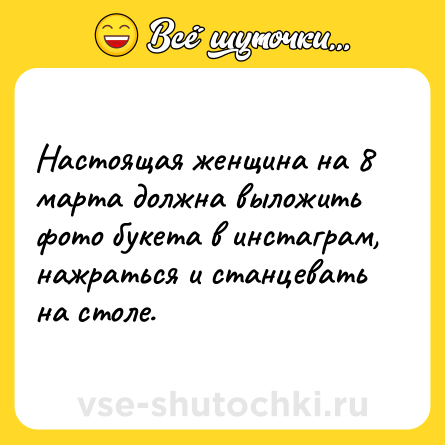 Шутка: Настоящая женщина на 8 марта должна выложить фото букета в инстаграм, нажраться и станцевать на столе.