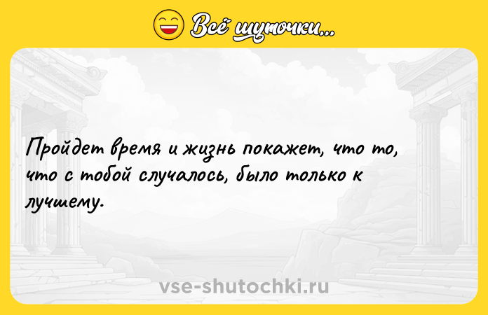 Цитата: Пройдет время и жизнь покажет, что то, что с тобой случалось, было только к лучшему.