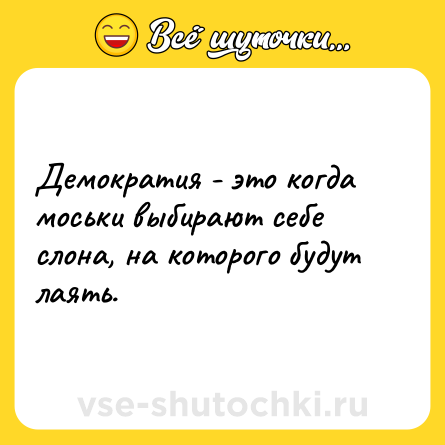 Шутка: Демократия - это когда моськи выбирают себе слона, на которого будут лаять.