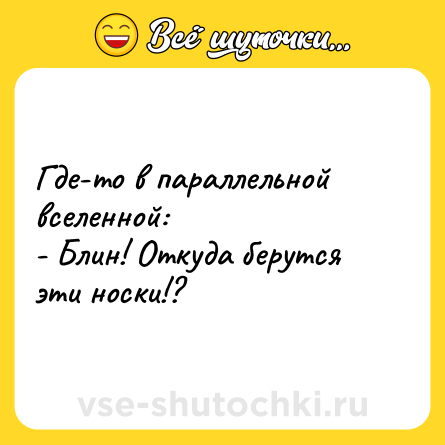 Шутка: Где-то в параллельной вселенной:<br>- Блин! Откуда берутся эти носки!?