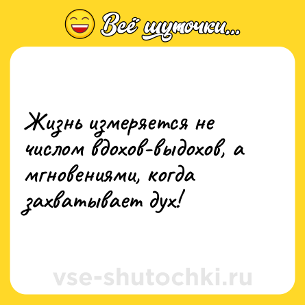 Шутка: Жизнь измеряется не числом вдохов-выдохов, а мгновениями, когда захватывает дух!