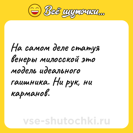 Шутка: На самом деле статуя венеры милосской это модель идеального гаишника. Ни рук, ни карманов.