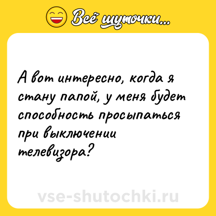 Шутка: А вот интересно, когда я стану папой, у меня будет способность просыпаться при выключении телевизора?