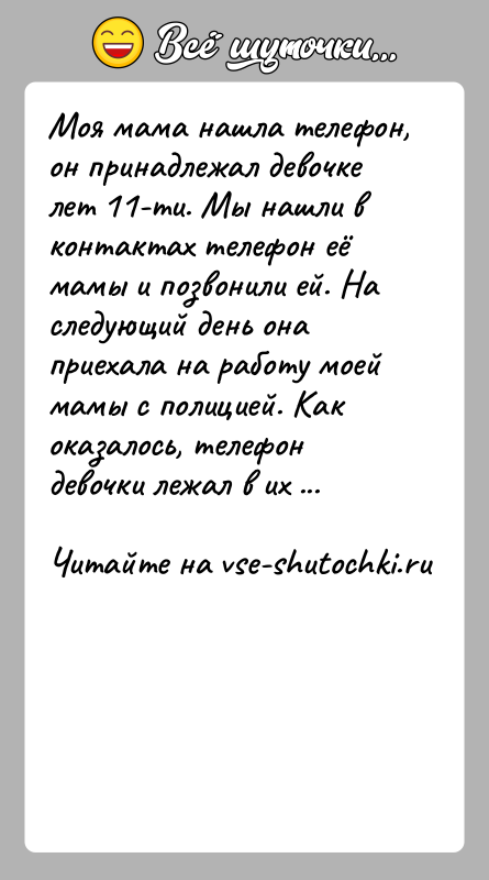 История: Моя мама нашла телефон, он принадлежал девочке лет 11-ти. Мы нашли в контактах телефон её мамы и позвонили ей. На