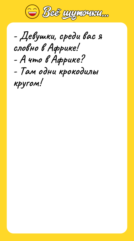 - Девушки, среди вас я словно в Африке! - А