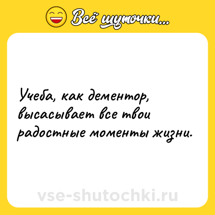 Шутка: Учеба, как дементор, высасывает все твои радостные моменты жизни.