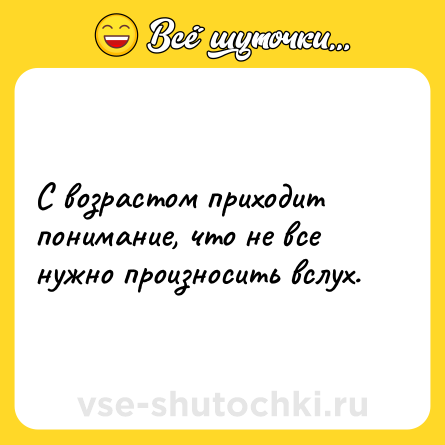 Шутка: С возрастом приходит понимание, что не все нужно произносить вслух.