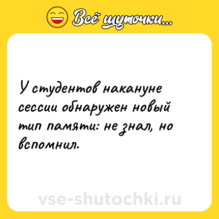 Шутка: У студентов накануне сессии обнаружен новый тип памяти: не знал, но вспомнил.