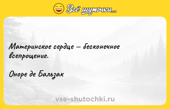 Цитата: Материнское сердце бесконечное всепрощение.Оноре де Бальзак