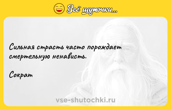 Цитата: Сильная страсть часто порождает смертельную ненависть.Сократ