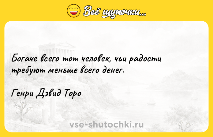 Цитата: Богаче всего тот человек, чьи радости требуют меньше всего денег.Генри Дэвид Торо