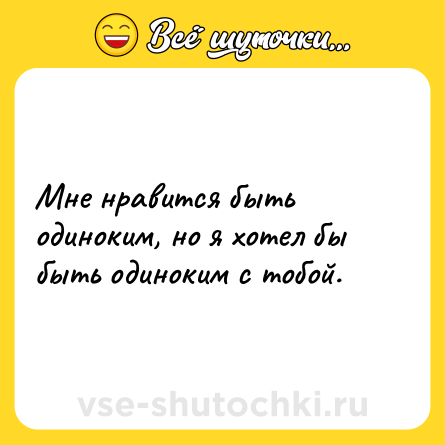 Шутка: Мне нравится быть одиноким, но я хотел бы быть одиноким с тобой.