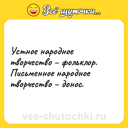 Шутка: Устное народное творчество – фольклор.<br>Письменное народное творчество – донос.