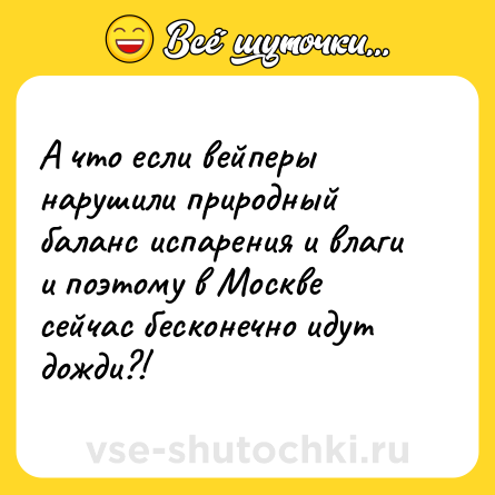 Шутка: А что если вейперы нарушили природный баланс испарения и влаги и поэтому в Москве сейчас бесконечно идут дожди?!