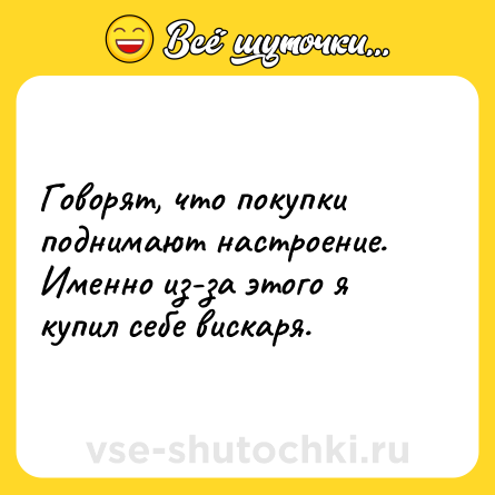Шутка: Говорят, что покупки поднимают настроение. Именно из-за этого я купил себе вискаря.