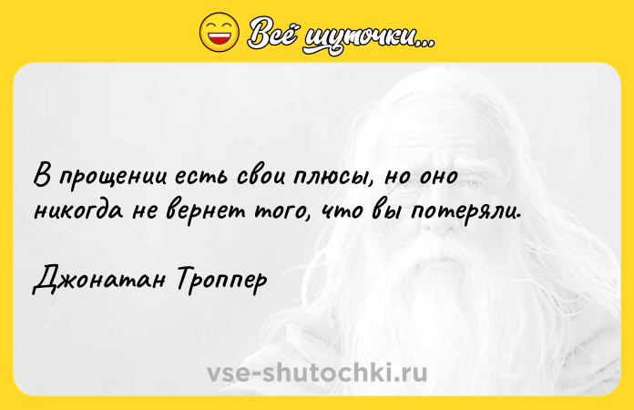 Цитата: В прощении есть свои плюсы, но оно никогда не вернет того, что вы потеряли.Джонатан Троппер