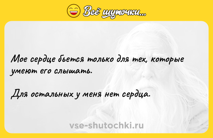 Цитата: Мое сердце бьется только для тех, которые умеют его слышать. Для остальных у меня нет сердца.