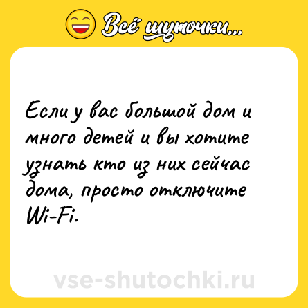 Шутка: Если у вас большой дом и много детей и вы хотите узнать кто из них сейчас дома, просто отключите Wi-Fi.
