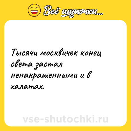 Шутка: Тысячи москвичек конец света застал ненакрашенными и в халатах.