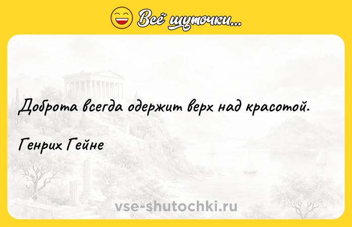 Цитата: Доброта всегда одержит верх над красотой. Генрих Гейне