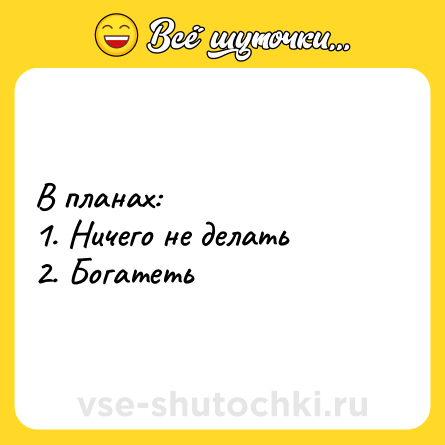 Шутка: В планах:<br>1. Ничего не делать<br>2. Богатеть
