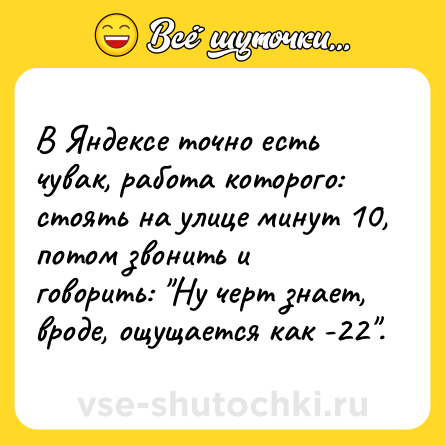 Шутка: В Яндексе точно есть чувак, работа которого: стоять на улице минут 10, потом звонить и говорить: 
