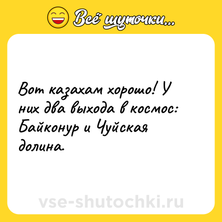 Шутка: Вот казахам хорошо! У них два выхода в космос: Байконур и Чуйская долина.