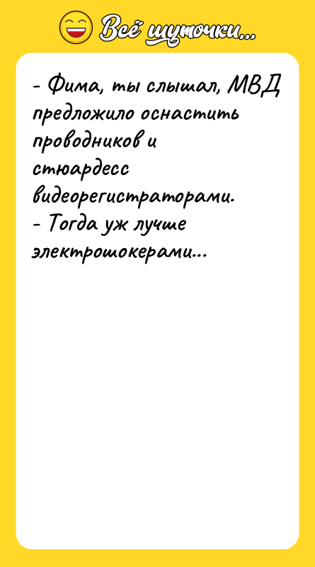 - Фима, ты слышал, МВД предложило оснастить проводников и стюардесс