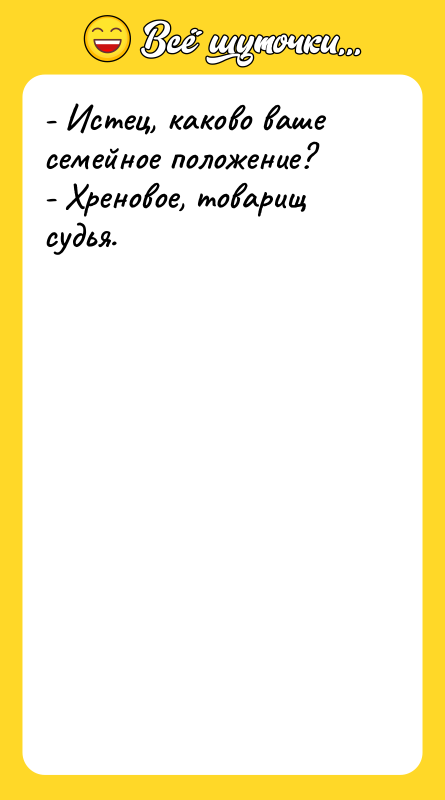 - Истец, каково ваше семейное положение? - Хреновое, товарищ судья.