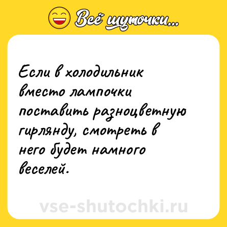 Шутка: Если в холодильник вместо лампочки поставить разноцветную гирлянду, смотреть в него будет намного веселей.