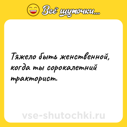 Шутка: Тяжело быть женственной, когда ты сорокалетний тракторист.