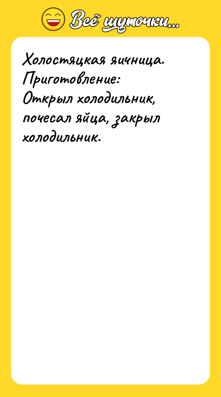 Холостяцкая яичница. Приготовление: Открыл холодильник, почесал яйца, закрыл холодильник.