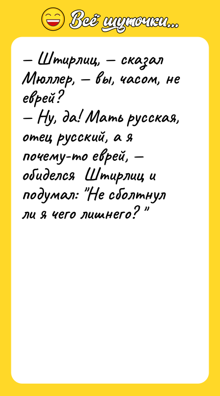 — Штирлиц, — сказал Мюллер, — вы, часом, не еврей?